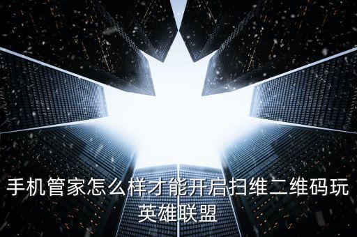 手机管家怎么样才能开启扫维二维码玩英雄联盟
