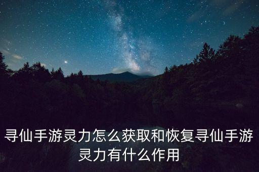 寻仙手游灵力怎么获取和恢复寻仙手游灵力有什么作用