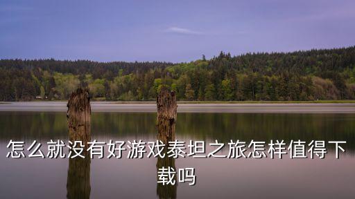 怎么就没有好游戏泰坦之旅怎样值得下载吗
