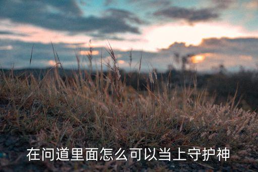 在问道里面怎么可以当上守护神