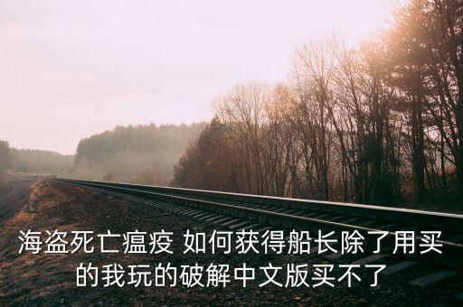 穿越火线手游海盗船长怎么得，海盗死亡瘟疫 如何获得船长除了用买的我玩的破解中文版买不了