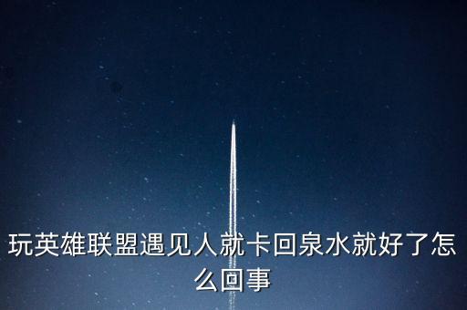 联盟手游遇到人就卡怎么办，玩英雄联盟遇见人就卡回泉水就好了怎么回事