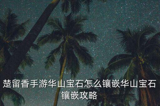 楚留香手游华山宝石怎么镶嵌华山宝石镶嵌攻略