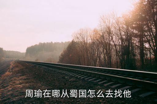 周瑜在哪从蜀国怎么去找他
