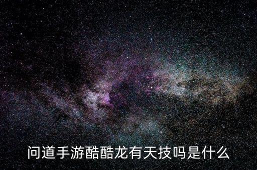 问道手游酷酷龙有天技吗是什么