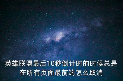 英雄联盟手游怎么关闭计时，英雄联盟最后10秒倒计时的时候总是在所有页面最前端怎么取消