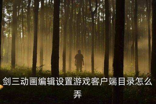 剑三动画编辑设置游戏客户端目录怎么弄