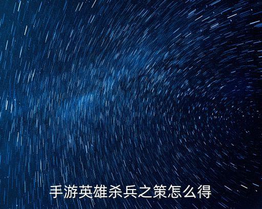 烟雨江湖手游活动怎么获得，手游英雄杀兵之策怎么得