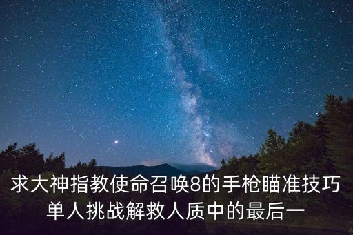 求大神指教使命召唤8的手枪瞄准技巧单人挑战解救人质中的最后一