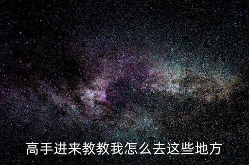 高手进来教教我怎么去这些地方