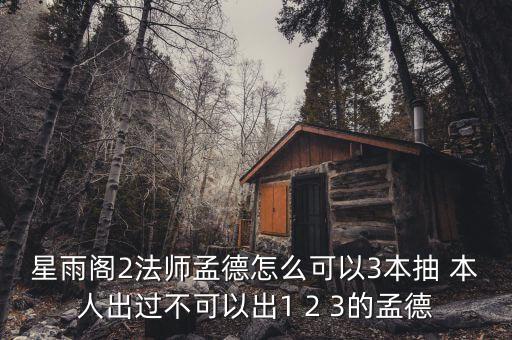 星雨阁2法师孟德怎么可以3本抽 本人出过不可以出1 2 3的孟德