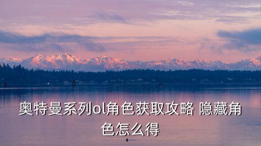 奥特曼ol手游黑暗炸鸡怎么获得，奥特曼系列ol角色获取攻略 隐藏角色怎么得