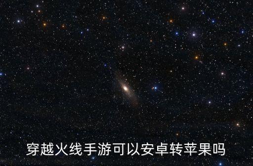 穿越火线手游可以安卓转苹果吗