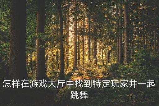 怎样在游戏大厅中找到特定玩家并一起跳舞