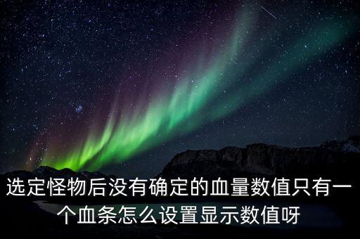 传奇手游怪物只显示血条怎么办，选定怪物后没有确定的血量数值只有一个血条怎么设置显示数值呀
