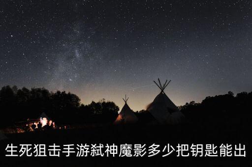 生死狙击手游弑神魔影多少把钥匙能出