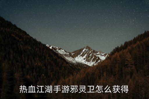 热血江湖手游邪灵卫怎么获得