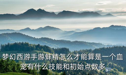 梦幻西游手游蚌精怎么才能算是一个血宠有什么技能和初始点数多