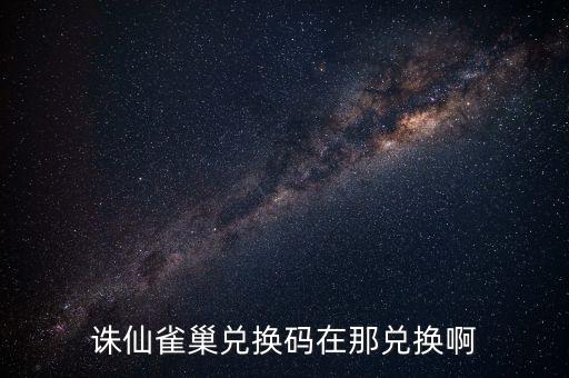 诛仙雀巢兑换码在那兑换啊