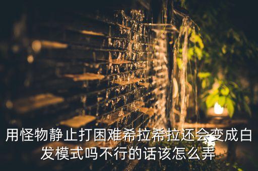 使命召唤手游希拉怎么出，用怪物静止打困难希拉希拉还会变成白发模式吗不行的话该怎么弄