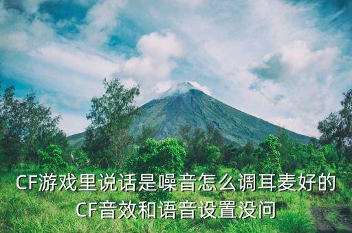 CF游戏里说话是噪音怎么调耳麦好的CF音效和语音设置没问