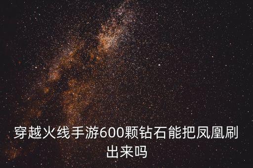 穿越火线手游600颗钻石能把凤凰刷出来吗