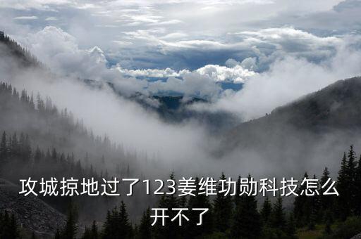 攻城掠地过了123姜维功勋科技怎么开不了