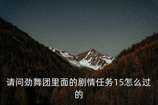 劲舞团手游第八章15关怎么过，请问劲舞团里面的剧情任务15怎么过的