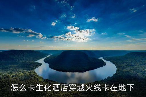怎么卡生化酒店穿越火线卡在地下