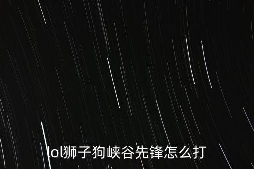 lol狮子狗峡谷先锋怎么打