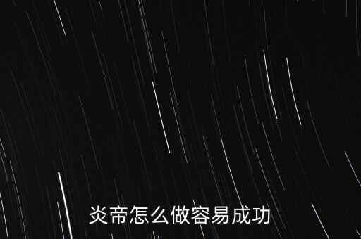 炎帝怎么做容易成功