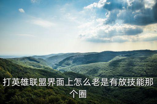 英雄联盟手游自动放技能怎么回事，我在家玩 英雄联盟为什么老是自动走 自动放技能