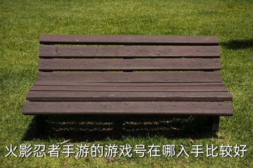 火影忍者手游的游戏号在哪入手比较好