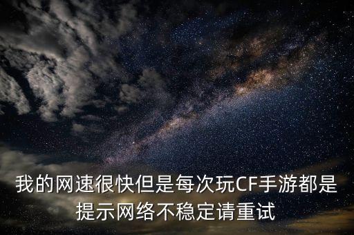 我的网速很快但是每次玩CF手游都是提示网络不稳定请重试