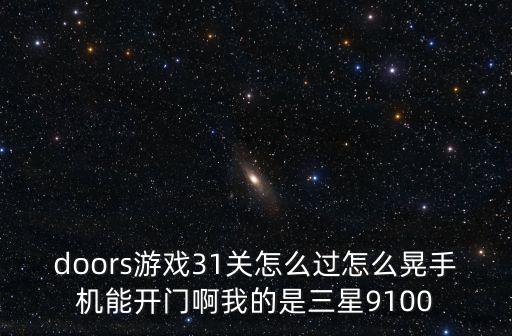 doors游戏31关怎么过怎么晃手机能开门啊我的是三星9100