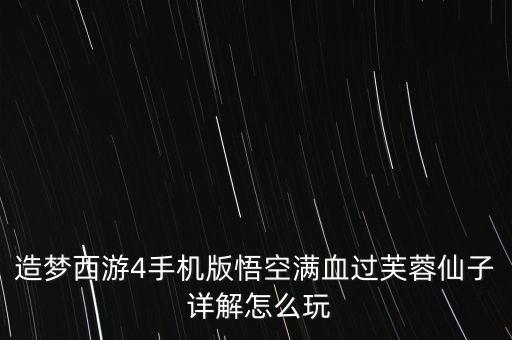 造梦西游4手机版悟空满血过芙蓉仙子 详解怎么玩