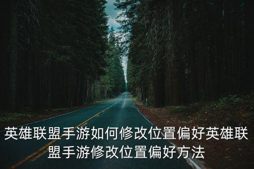 英雄联盟手游偏好位置怎么设置，英雄联盟手游如何修改位置偏好英雄联盟手游修改位置偏好方法
