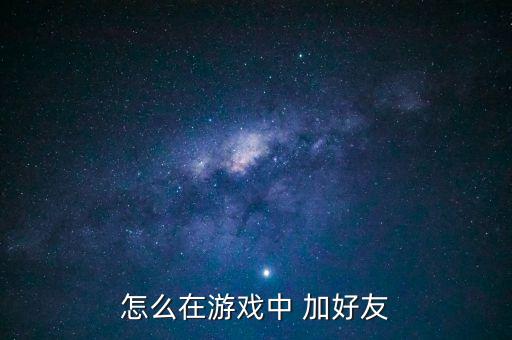 隐形守护者手游怎么加好友，怎么在游戏中 加好友