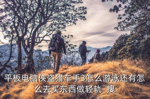 平板电脑侠盗猎车手3怎么游泳还有怎么去买东西做轻轨  搜