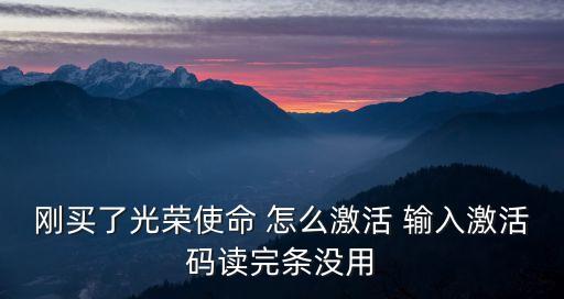 刚买了光荣使命 怎么激活 输入激活码读完条没用
