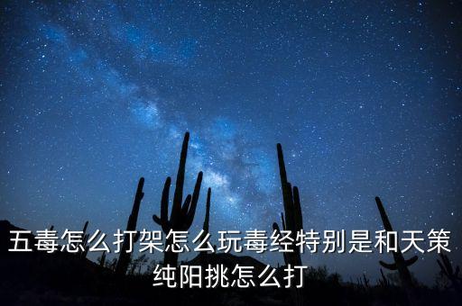 热血江湖手游五毒怎么过，五毒怎么打架怎么玩毒经特别是和天策纯阳挑怎么打