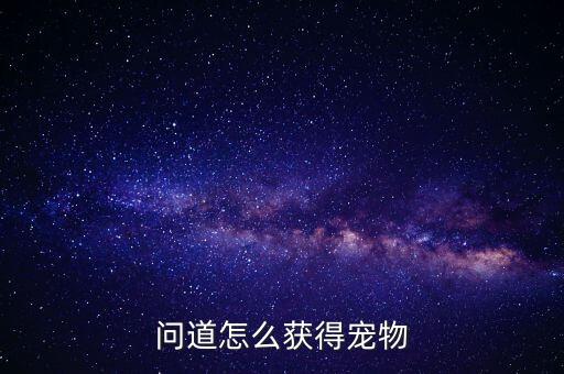 问道手游助战宠物怎么获得，问道手游的宠物如何获取