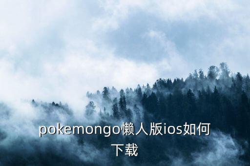 pokemongo懒人版ios如何下载