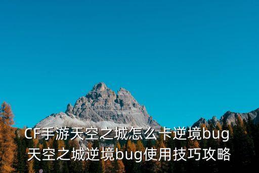 CF手游天空之城怎么卡逆境bug 天空之城逆境bug使用技巧攻略