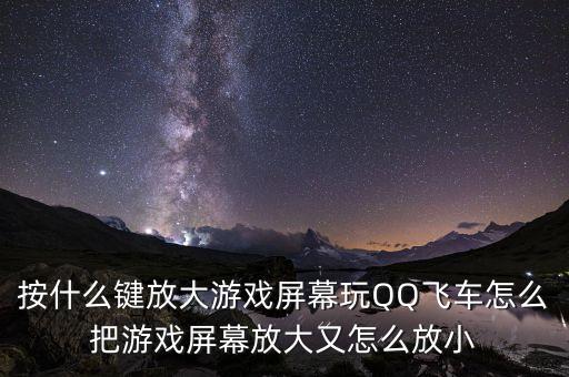 按什么键放大游戏屏幕玩QQ飞车怎么把游戏屏幕放大又怎么放小