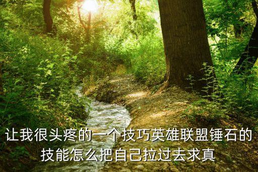 英雄联盟手游锤石怎么拉扯，英雄联盟锤石怎么拉人啊