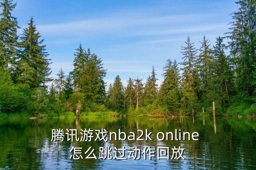 腾讯游戏nba2k online 怎么跳过动作回放