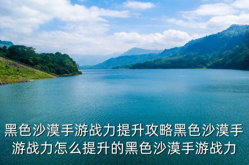 黑色沙漠手游1万以上怎么升，黑色沙漠怎么升级黑色沙漠如何升级