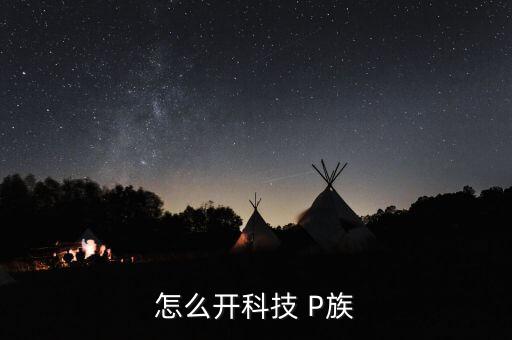 怎么开科技 P族
