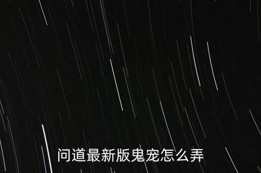 手游问道怎么开启鬼宠，问道最新版鬼宠怎么弄